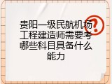 贵阳一级民航机场工程建造师需要考哪些科目具备什么能力