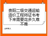 贵阳二级交通运输造价工程师证书考下来需要花多久难不难
