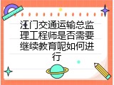 江门交通运输总监理工程师是否需要继续教育呢如何进行