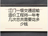 江门一级交通运输造价工程师一年考几次总共需要花多少钱