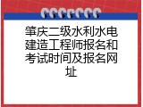 肇庆二级水利水电建造工程师报名和考试时间及报名网址