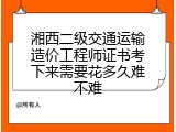 湘西二级交通运输造价工程师证书考下来需要花多久难不难