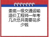 娄底一级交通运输造价工程师一年考几次总共需要花多少钱