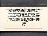 孝感交通运输总监理工程师是否需要继续教育呢如何进行