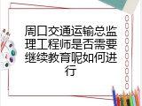 周口交通运输总监理工程师是否需要继续教育呢如何进行