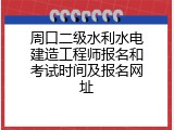 周口二级水利水电建造工程师报名和考试时间及报名网址