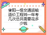 安阳一级交通运输造价工程师一年考几次总共需要花多少钱