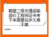 鹤壁二级交通运输造价工程师证书考下来需要花多久难不难