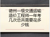 德州一级交通运输造价工程师一年考几次总共需要花多少钱