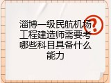淄博一级民航机场工程建造师需要考哪些科目具备什么能力
