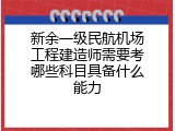 新余一级民航机场工程建造师需要考哪些科目具备什么能力
