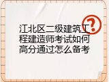 江北区二级建筑工程建造师考试如何高分通过怎么备考