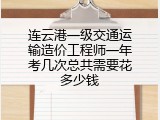 连云港一级交通运输造价工程师一年考几次总共需要花多少钱
