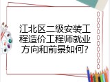 江北区二级安装工程造价工程师就业方向和前景如何？