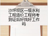 沙坪坝区一级水利工程造价工程师考到证后好找好工作吗