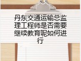 丹东交通运输总监理工程师是否需要继续教育呢如何进行