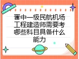 晋中一级民航机场工程建造师需要考哪些科目具备什么能力