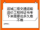 运城二级交通运输造价工程师证书考下来需要花多久难不难