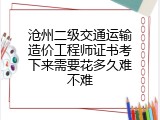 沧州二级交通运输造价工程师证书考下来需要花多久难不难
