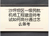 沙坪坝区一级民航机场工程建造师考试如何高分通过怎么备考