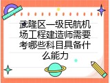 武隆区一级民航机场工程建造师需要考哪些科目具备什么能力