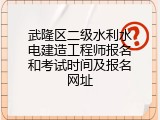 武隆区二级水利水电建造工程师报名和考试时间及报名网址