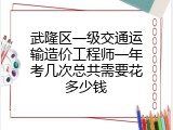 武隆区一级交通运输造价工程师一年考几次总共需要花多少钱