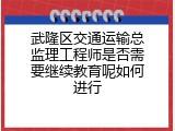武隆区交通运输总监理工程师是否需要继续教育呢如何进行