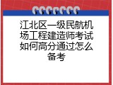 江北区一级民航机场工程建造师考试如何高分通过怎么备考