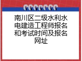 南川区二级水利水电建造工程师报名和考试时间及报名网址