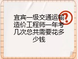 宜宾一级交通运输造价工程师一年考几次总共需要花多少钱