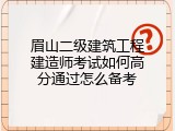 眉山二级建筑工程建造师考试如何高分通过怎么备考