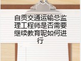 自贡交通运输总监理工程师是否需要继续教育呢如何进行