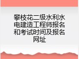 攀枝花二级水利水电建造工程师报名和考试时间及报名网址