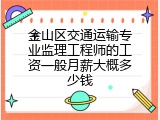 金山区交通运输专业监理工程师的工资一般月薪大概多少钱