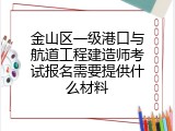 金山区一级港口与航道工程建造师考试报名需要提供什么材料