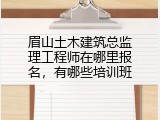 眉山土木建筑总监理工程师在哪里报名，有哪些培训班