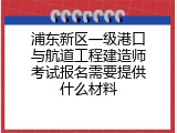 浦东新区一级港口与航道工程建造师考试报名需要提供什么材料