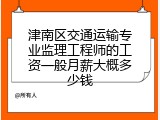 津南区交通运输专业监理工程师的工资一般月薪大概多少钱