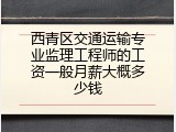 西青区交通运输专业监理工程师的工资一般月薪大概多少钱