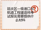 延庆区一级港口与航道工程建造师考试报名需要提供什么材料