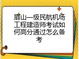 眉山一级民航机场工程建造师考试如何高分通过怎么备考