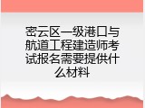 密云区一级港口与航道工程建造师考试报名需要提供什么材料