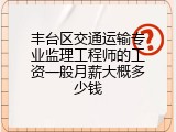 丰台区交通运输专业监理工程师的工资一般月薪大概多少钱