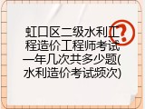 虹口区二级水利工程造价工程师考试一年几次共多少题(水利造价考试频次)