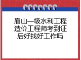 眉山一级水利工程造价工程师考到证后好找好工作吗