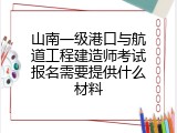 山南一级港口与航道工程建造师考试报名需要提供什么材料