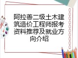 阿拉善二级土木建筑造价工程师报考资料推荐及就业方向介绍