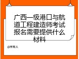 广西一级港口与航道工程建造师考试报名需要提供什么材料