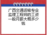 广西交通运输专业监理工程师的工资一般月薪大概多少钱